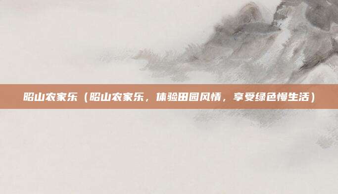 昭山农家乐（昭山农家乐，体验田园风情，享受绿色慢生活）