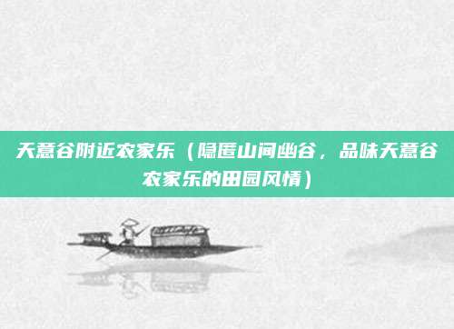 天意谷附近农家乐（隐匿山间幽谷，品味天意谷农家乐的田园风情）