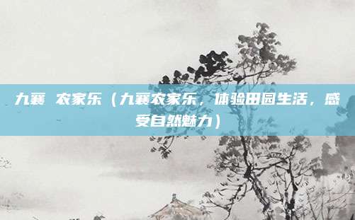 九襄 农家乐（九襄农家乐，体验田园生活，感受自然魅力）
