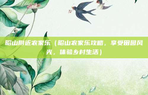 昭山附近农家乐(昭山农家乐攻略,享受田园风光,体验乡村生活)