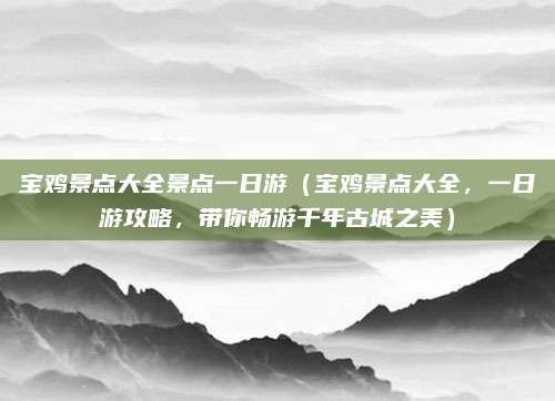 宝鸡景点大全景点一日游（宝鸡景点大全，一日游攻略，带你畅游千年古城之美）