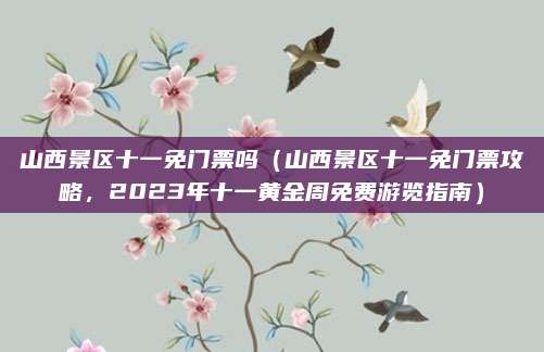 山西景区十一免门票吗（山西景区十一免门票攻略，2023年十一黄金周免费游览指南）