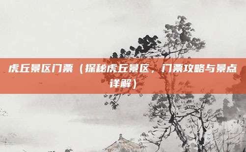 虎丘景区门票（探秘虎丘景区，门票攻略与景点详解）