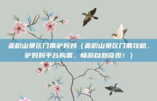 麦积山景区门票驴妈妈（麦积山景区门票攻略，驴妈妈平台购票，畅游自然奇观！）