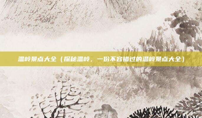 温岭景点大全（探秘温岭，一份不容错过的温岭景点大全）