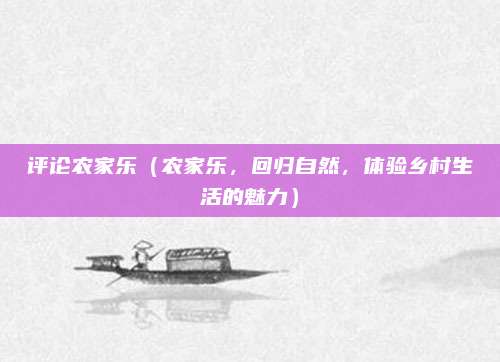 评论农家乐（农家乐，回归自然，体验乡村生活的魅力）