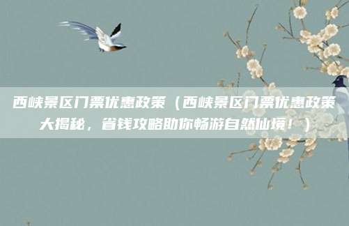 西峡景区门票优惠政策（西峡景区门票优惠政策大揭秘，省钱攻略助你畅游自然仙境！）