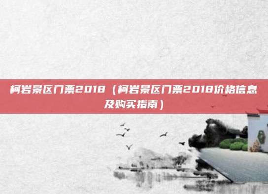柯岩景区门票2018（柯岩景区门票2018价格信息及购买指南）