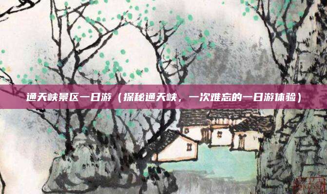 通天峡景区一日游(探秘通天峡,一次难忘的一日游体验)