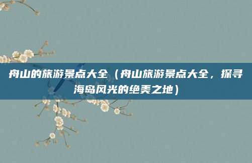 舟山的旅游景点大全(舟山旅游景点大全,探寻海岛风光的绝美之地)