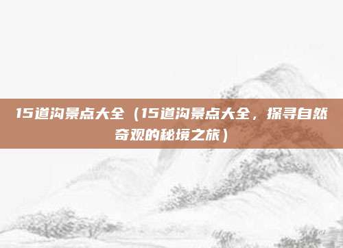 15道沟景点大全(15道沟景点大全,探寻自然奇观的秘境之旅)
