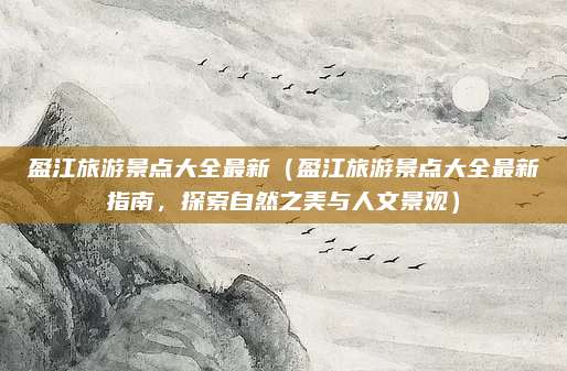 盈江旅游景点大全最新（盈江旅游景点大全最新指南，探索自然之美与人文景观）
