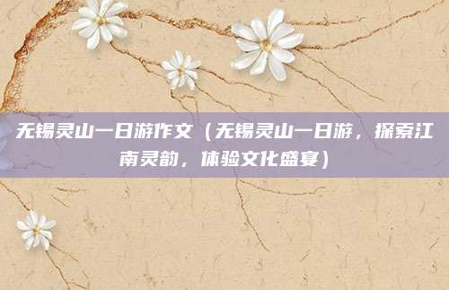 无锡灵山一日游作文(无锡灵山一日游,探索江南灵韵,体验文化盛宴)