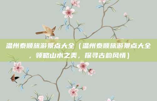 温州泰顺旅游景点大全(温州泰顺旅游景点大全,领略山水之美,探寻古韵风情)