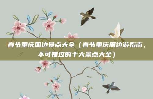 春节重庆周边景点大全(春节重庆周边游指南,不可错过的十大景点大全)