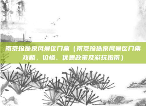 南京珍珠泉风景区门票（南京珍珠泉风景区门票攻略，价格、优惠政策及游玩指南）