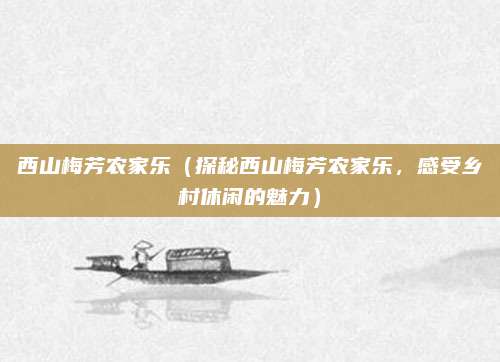 西山梅芳农家乐(探秘西山梅芳农家乐,感受乡村休闲的魅力)