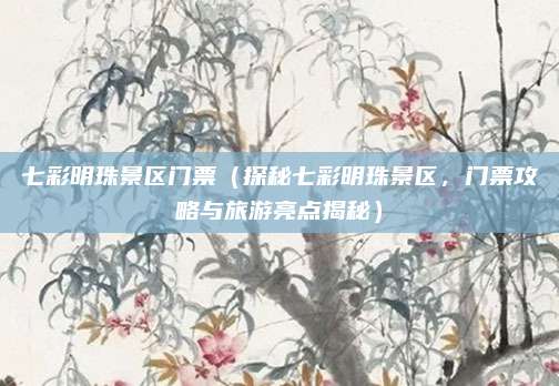 七彩明珠景区门票(探秘七彩明珠景区,门票攻略与旅游亮点揭秘)