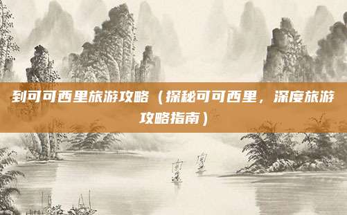 到可可西里旅游攻略(探秘可可西里,深度旅游攻略指南)