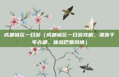 成都城区一日游(成都城区一日游攻略,漫步千年古都,体验巴蜀风情)