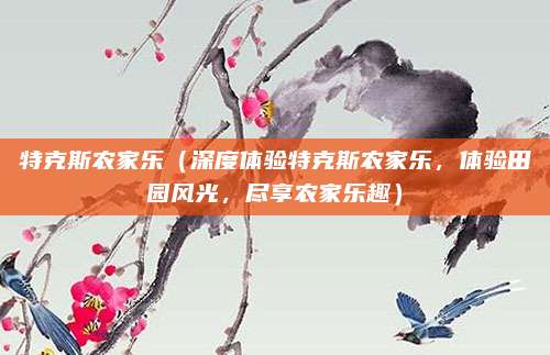 特克斯农家乐(深度体验特克斯农家乐,体验田园风光,尽享农家乐趣)