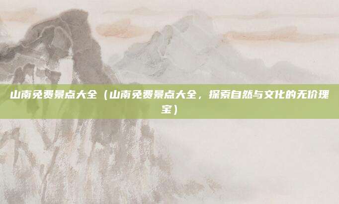 山南免费景点大全(山南免费景点大全,探索自然与文化的无价瑰宝)