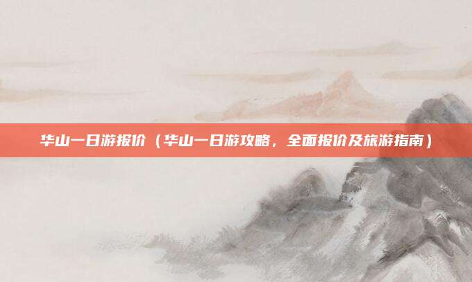 华山一日游报价(华山一日游攻略,全面报价及旅游指南)