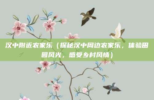 汉中附近农家乐(探秘汉中周边农家乐,体验田园风光,感受乡村风情)