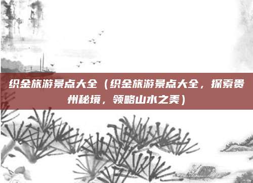 织金旅游景点大全(织金旅游景点大全,探索贵州秘境,领略山水之美)