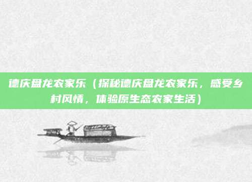 德庆盘龙农家乐(探秘德庆盘龙农家乐,感受乡村风情,体验原生态农家生活)