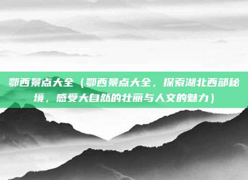鄂西景点大全(鄂西景点大全,探索湖北西部秘境,感受大自然的壮丽与人文的魅力)