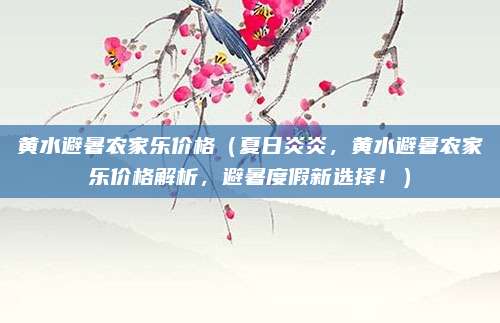 黄水避暑农家乐价格(夏日炎炎,黄水避暑农家乐价格解析,避暑度假新选择!)