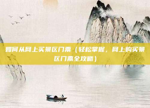 如何从网上买景区门票(轻松掌握,网上购买景区门票全攻略)
