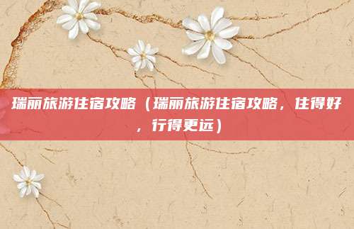 瑞丽旅游住宿攻略(瑞丽旅游住宿攻略,住得好,行得更远)