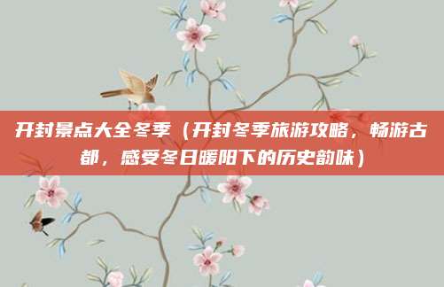 开封景点大全冬季(开封冬季旅游攻略,畅游古都,感受冬日暖阳下的历史韵味)