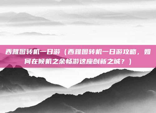 西雅图转机一日游(西雅图转机一日游攻略,如何在候机之余畅游这座创新之城?)