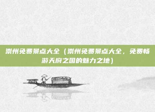 崇州免费景点大全(崇州免费景点大全,免费畅游天府之国的魅力之地)
