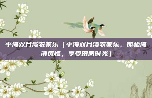 平海双月湾农家乐(平海双月湾农家乐,体验海滨风情,享受田园时光)