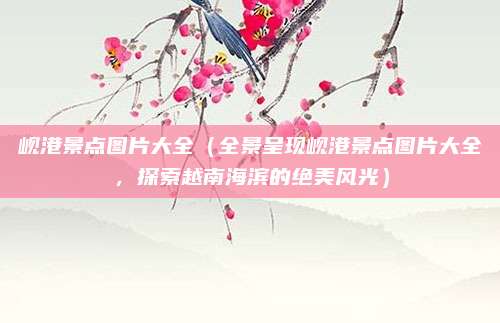 岘港景点图片大全(全景呈现岘港景点图片大全,探索越南海滨的绝美风光)