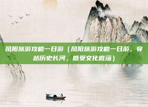 凤阳旅游攻略一日游(凤阳旅游攻略一日游,穿越历史长河,感受文化底蕴)