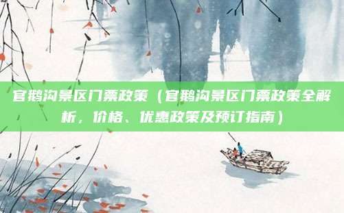 官鹅沟景区门票政策(官鹅沟景区门票政策全解析,价格、优惠政策及预订指南)