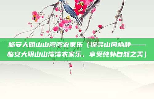临安大明山山湾湾农家乐(探寻山间幽静——临安大明山山湾湾农家乐,享受纯朴自然之美)