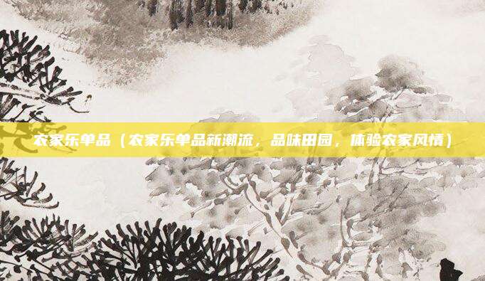 农家乐单品(农家乐单品新潮流,品味田园,体验农家风情)