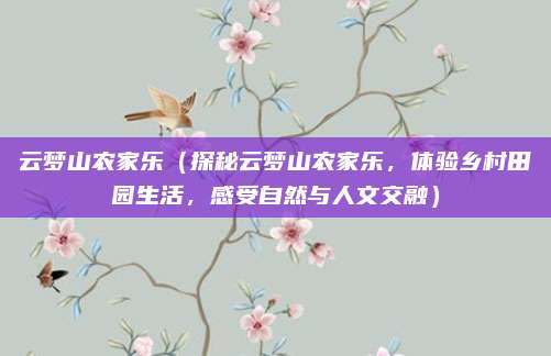 云梦山农家乐(探秘云梦山农家乐,体验乡村田园生活,感受自然与人文交融)