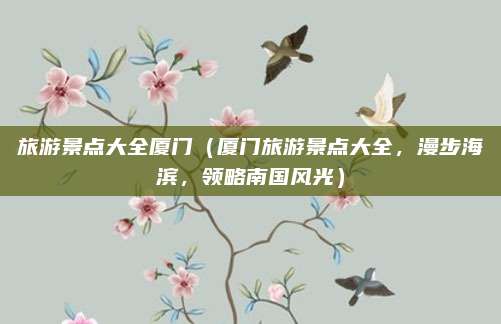 旅游景点大全厦门(厦门旅游景点大全,漫步海滨,领略南国风光)