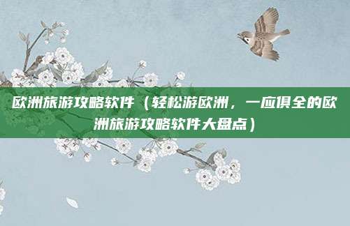 欧洲旅游攻略软件(轻松游欧洲,一应俱全的欧洲旅游攻略软件大盘点)