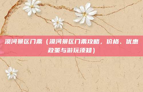 漠河景区门票(漠河景区门票攻略,价格、优惠政策与游玩须知)