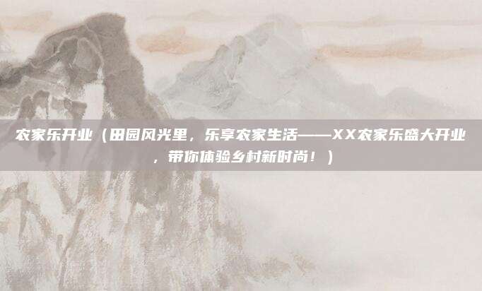 农家乐开业(田园风光里,乐享农家生活——XX农家乐盛大开业,带你体验乡村新时尚!)