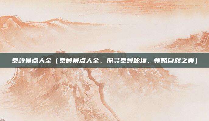秦岭景点大全(秦岭景点大全,探寻秦岭秘境,领略自然之美)