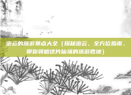 密云的旅游景点大全(探秘密云,全方位指南,带你领略这片仙境的旅游胜地)